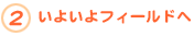 2.いよいよフィールドへ