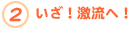2.いざ!激流へ