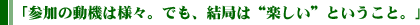 参加の動機は様々。でも、結局は“楽しい”ということ。